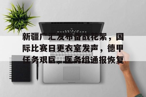 新疆广汇发布备战花絮，国际比赛日更衣室发声，德甲任务艰巨，医务组通报恢复